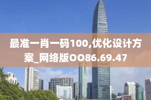 最准一肖一码100,优化设计方案_网络版OO86.69.47