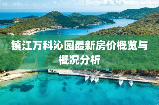 镇江万科沁园最新房价概览与概况分析