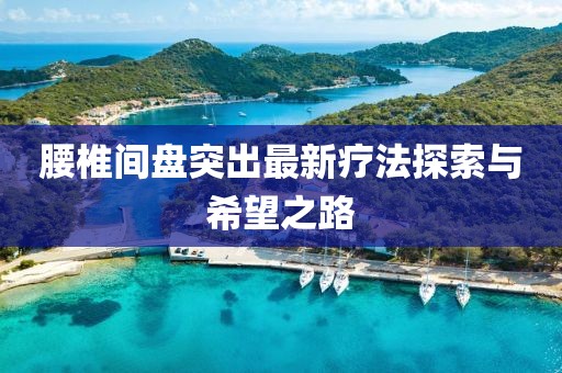 腰椎间盘突出最新疗法探索与希望之路