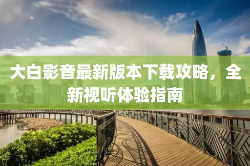 大白影音最新版本下载攻略，全新视听体验指南
