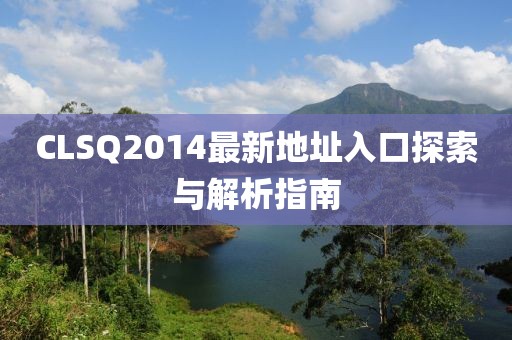 CLSQ2014最新地址入口探索与解析指南