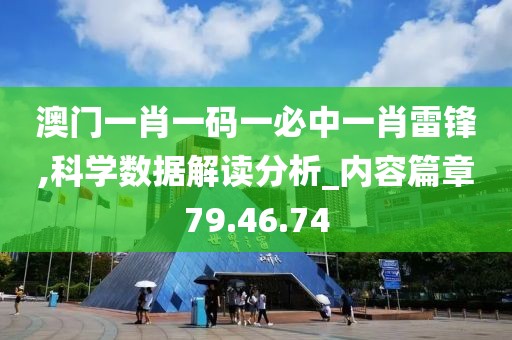 澳门一肖一码一必中一肖雷锋,科学数据解读分析_内容篇章79.46.74