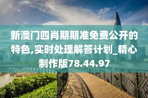 新澳门四肖期期准免费公开的特色,实时处理解答计划_精心制作版78.44.97