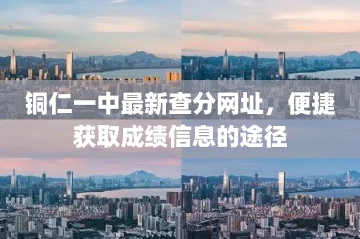 铜仁一中最新查分网址，便捷获取成绩信息的途径