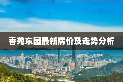 香苑东园最新房价及走势分析