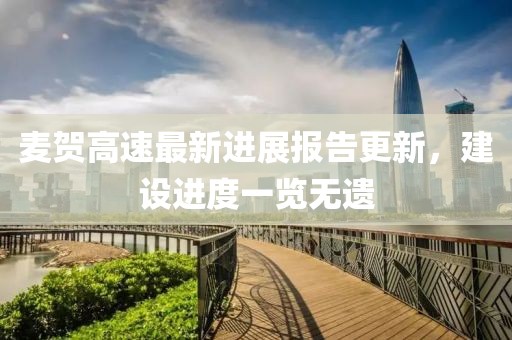 麦贺高速最新进展报告更新，建设进度一览无遗