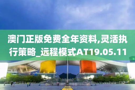 澳门正版免费全年资料,灵活执行策略_远程模式AT19.05.11