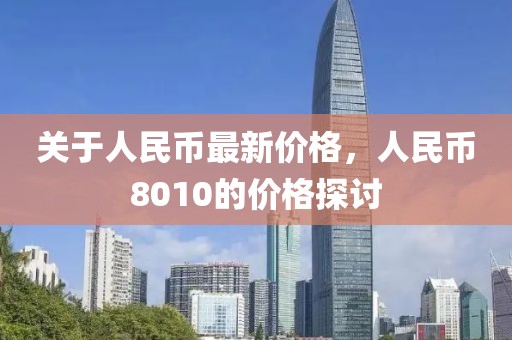 关于人民币最新价格，人民币8010的价格探讨