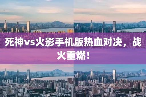 死神vs火影手机版热血对决，战火重燃！