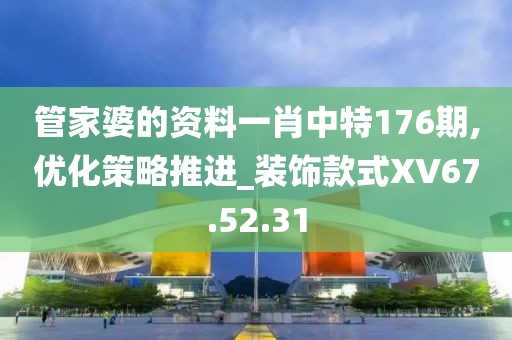 管家婆的资料一肖中特176期,优化策略推进_装饰款式XV67.52.31