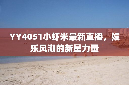 YY4051小虾米最新直播，娱乐风潮的新星力量