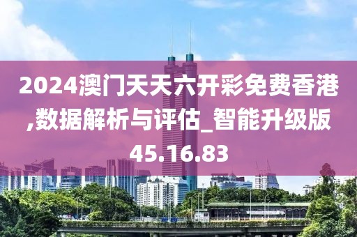 2024澳门天天六开彩免费香港,数据解析与评估_智能升级版45.16.83
