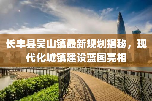 长丰县吴山镇最新规划揭秘，现代化城镇建设蓝图亮相