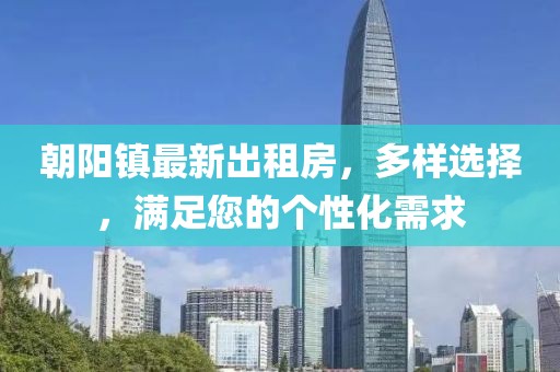 朝阳镇最新出租房，多样选择，满足您的个性化需求