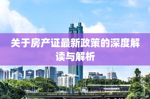 关于房产证最新政策的深度解读与解析