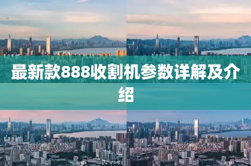 最新款888收割机参数详解及介绍