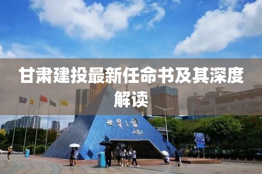 甘肃建投最新任命书及其深度解读