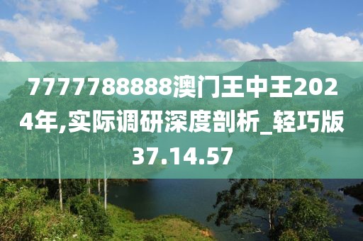7777788888澳门王中王2024年,实际调研深度剖析_轻巧版37.14.57