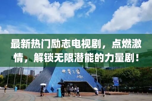 最新热门励志电视剧，点燃激情，解锁无限潜能的力量剧！