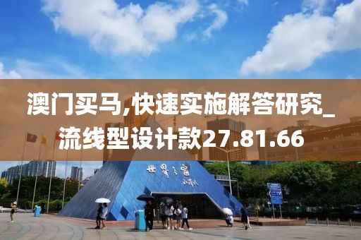 澳门买马,快速实施解答研究_流线型设计款27.81.66