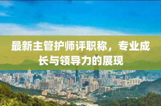 最新主管护师评职称，专业成长与领导力的展现