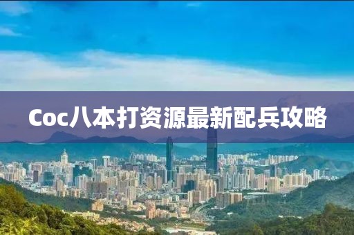 Coc八本打资源最新配兵攻略