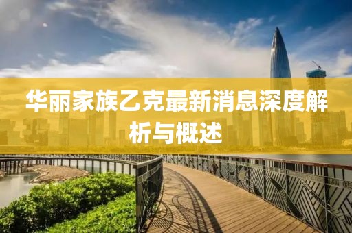 华丽家族乙克最新消息深度解析与概述