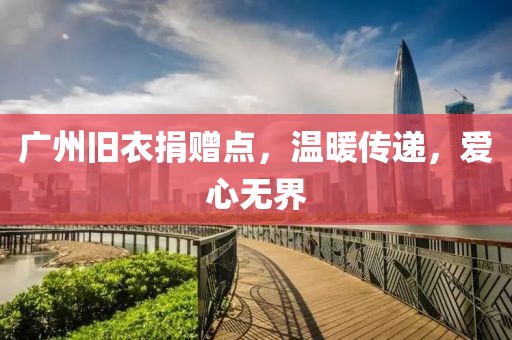 广州旧衣捐赠点，温暖传递，爱心无界