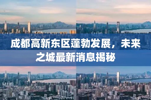 成都高新东区蓬勃发展，未来之城最新消息揭秘