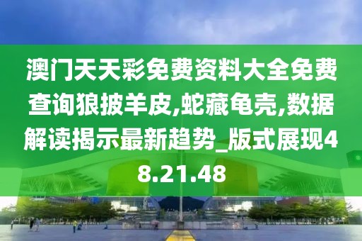 澳门天天彩免费资料大全免费查询狼披羊皮,蛇藏龟壳,数据解读揭示最新趋势_版式展现48.21.48