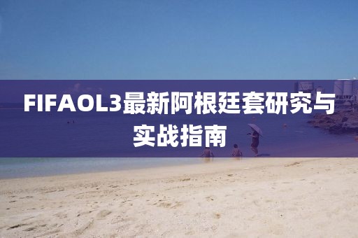 FIFAOL3最新阿根廷套研究与实战指南