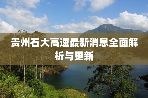 贵州石大高速最新消息全面解析与更新