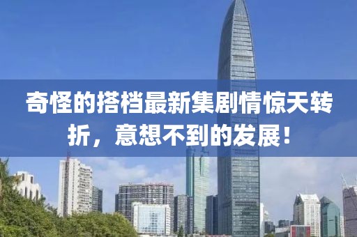 奇怪的搭档最新集剧情惊天转折，意想不到的发展！