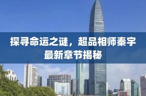 探寻命运之谜，超品相师秦宇最新章节揭秘
