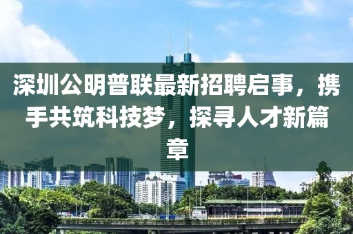 深圳公明普联最新招聘启事，携手共筑科技梦，探寻人才新篇章