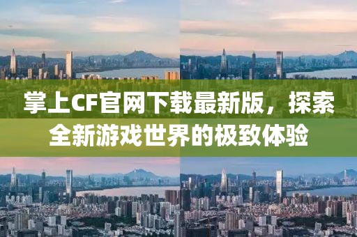 掌上CF官网下载最新版，探索全新游戏世界的极致体验