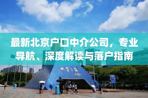 最新北京户口中介公司，专业导航、深度解读与落户指南