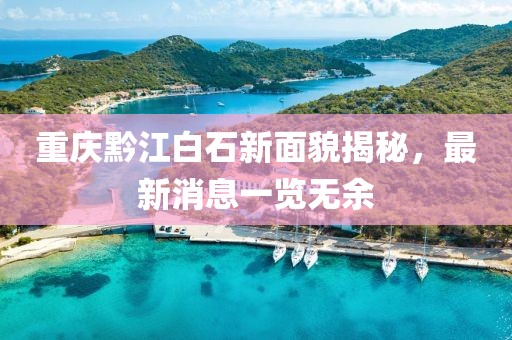 重庆黔江白石新面貌揭秘，最新消息一览无余