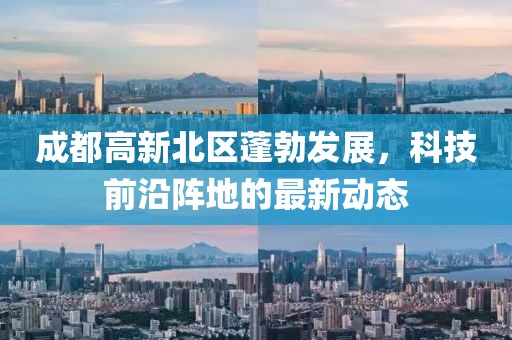 成都高新北区蓬勃发展，科技前沿阵地的最新动态