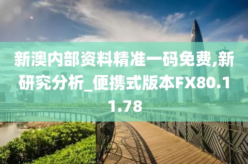 新澳内部资料精准一码免费,新研究分析_便携式版本FX80.11.78