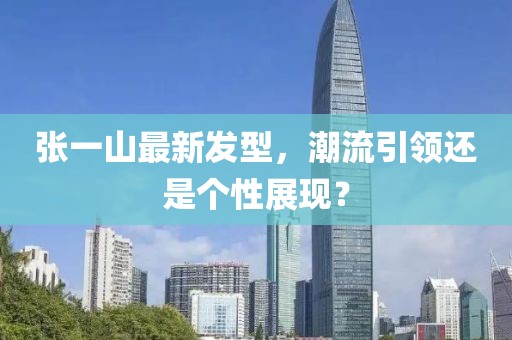 张一山最新发型，潮流引领还是个性展现？