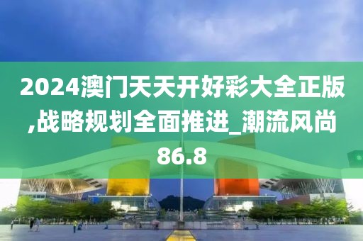 2024澳门天天开好彩大全正版,战略规划全面推进_潮流风尚86.8