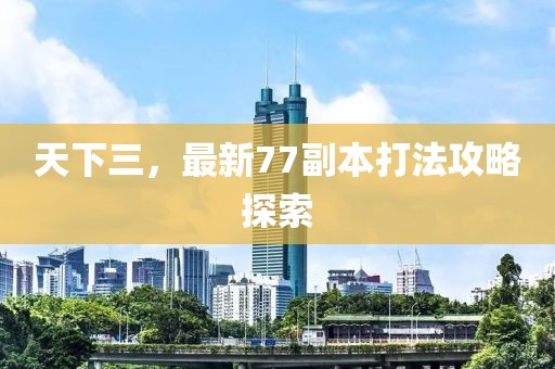 天下三，最新77副本打法攻略探索