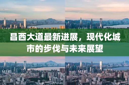昌西大道最新进展，现代化城市的步伐与未来展望
