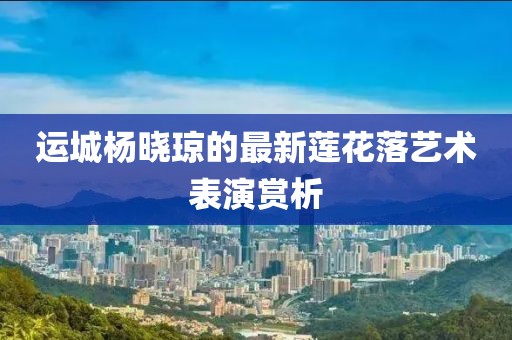 运城杨晓琼的最新莲花落艺术表演赏析