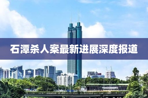 石潭杀人案最新进展深度报道