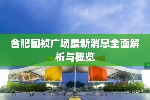 合肥国祯广场最新消息全面解析与概览