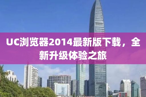 UC浏览器2014最新版下载，全新升级体验之旅