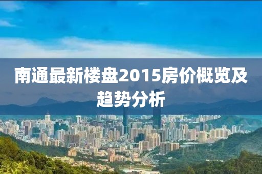南通最新楼盘2015房价概览及趋势分析