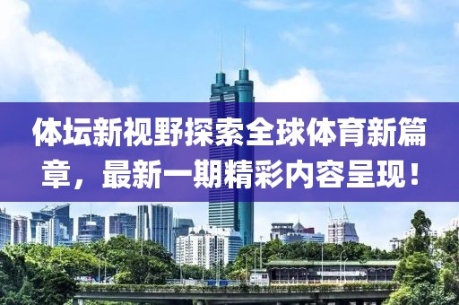 体坛新视野探索全球体育新篇章，最新一期精彩内容呈现！